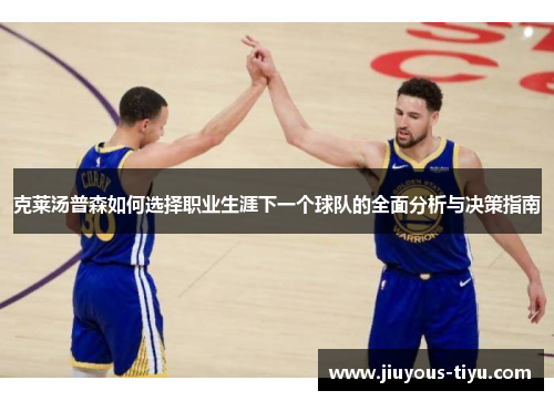克莱汤普森如何选择职业生涯下一个球队的全面分析与决策指南