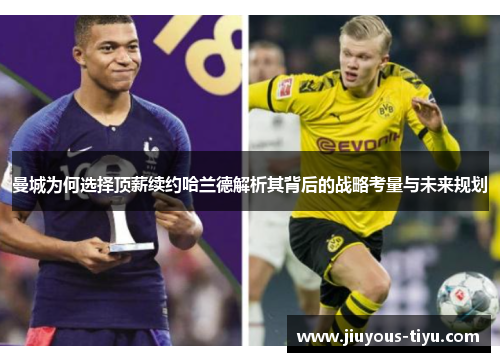 曼城为何选择顶薪续约哈兰德解析其背后的战略考量与未来规划