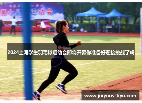 2024上海学生羽毛球运动会即将开幕你准备好迎接挑战了吗