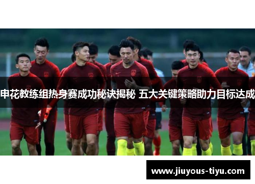 申花教练组热身赛成功秘诀揭秘 五大关键策略助力目标达成