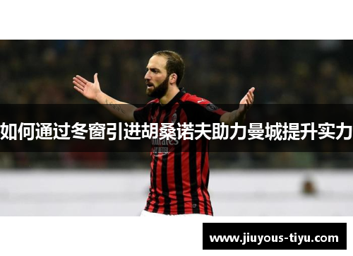 如何通过冬窗引进胡桑诺夫助力曼城提升实力