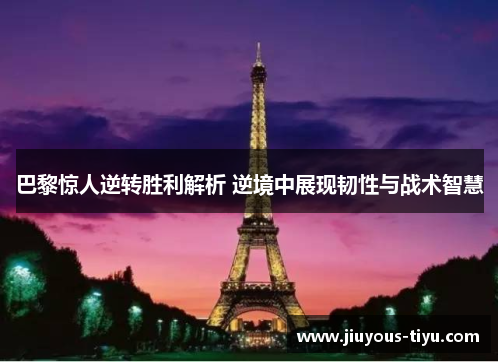 巴黎惊人逆转胜利解析 逆境中展现韧性与战术智慧