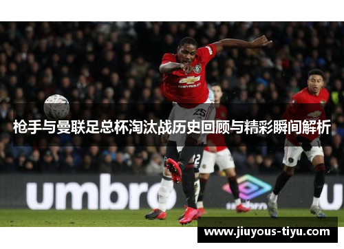 枪手与曼联足总杯淘汰战历史回顾与精彩瞬间解析