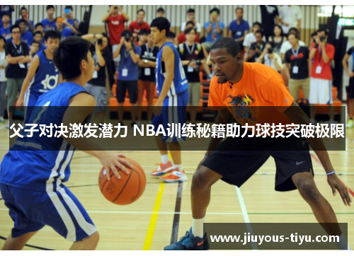父子对决激发潜力 NBA训练秘籍助力球技突破极限