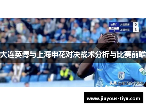 大连英博与上海申花对决战术分析与比赛前瞻