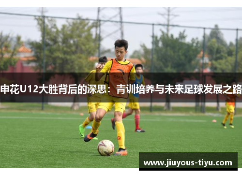 申花U12大胜背后的深思：青训培养与未来足球发展之路
