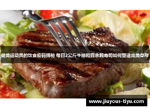 健美运动员的饮食密码揭秘 每日2公斤牛排和百余颗寿司如何塑造完美身形