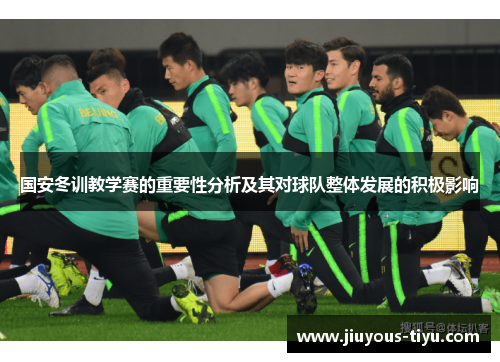 国安冬训教学赛的重要性分析及其对球队整体发展的积极影响