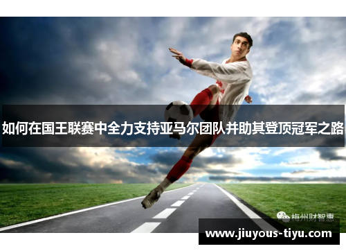 如何在国王联赛中全力支持亚马尔团队并助其登顶冠军之路