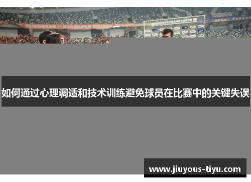 如何通过心理调适和技术训练避免球员在比赛中的关键失误