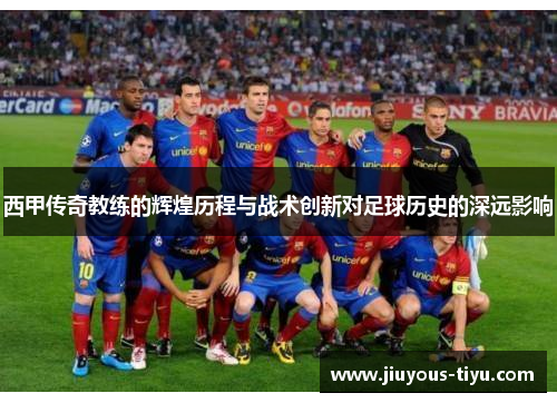 西甲传奇教练的辉煌历程与战术创新对足球历史的深远影响