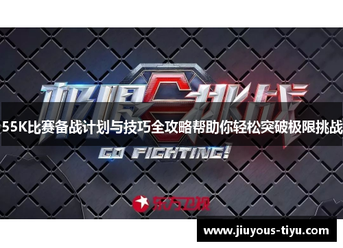 55K比赛备战计划与技巧全攻略帮助你轻松突破极限挑战