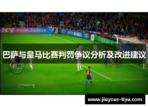 巴萨与皇马比赛判罚争议分析及改进建议