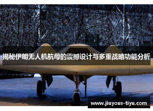 揭秘伊朗无人机航母的震撼设计与多重战略功能分析