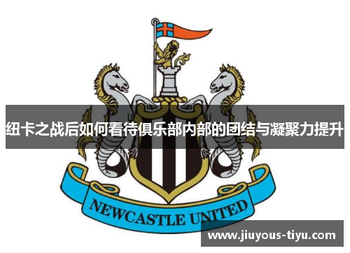 纽卡之战后如何看待俱乐部内部的团结与凝聚力提升