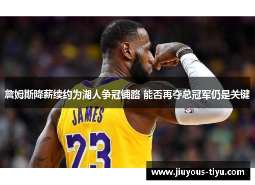 詹姆斯降薪续约为湖人争冠铺路 能否再夺总冠军仍是关键