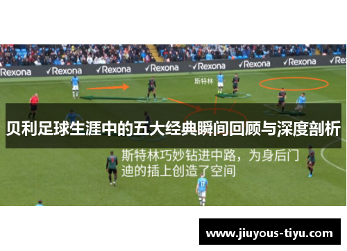 贝利足球生涯中的五大经典瞬间回顾与深度剖析