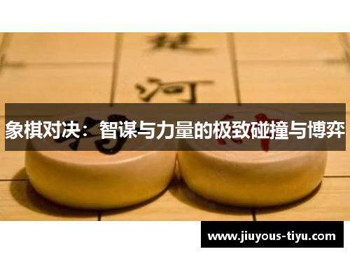 象棋对决：智谋与力量的极致碰撞与博弈