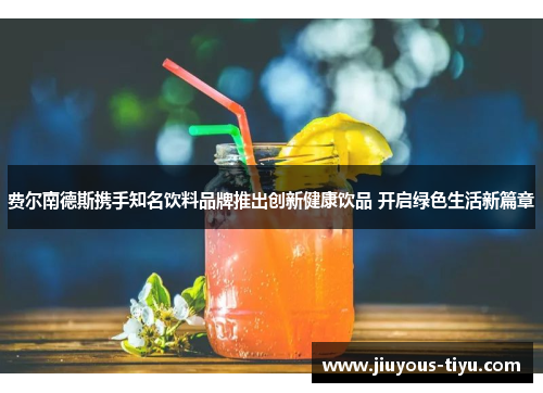 费尔南德斯携手知名饮料品牌推出创新健康饮品 开启绿色生活新篇章