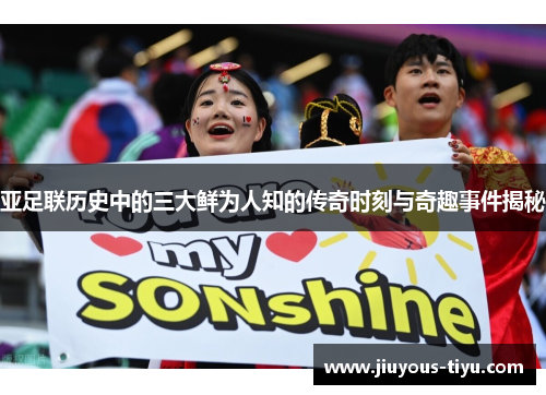 亚足联历史中的三大鲜为人知的传奇时刻与奇趣事件揭秘