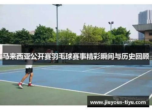 马来西亚公开赛羽毛球赛事精彩瞬间与历史回顾