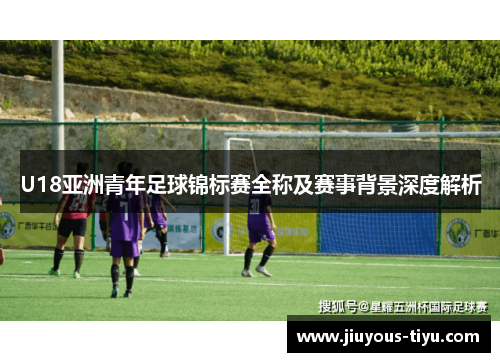 U18亚洲青年足球锦标赛全称及赛事背景深度解析