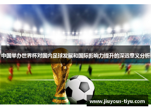 中国举办世界杯对国内足球发展和国际影响力提升的深远意义分析