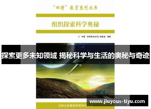 探索更多未知领域 揭秘科学与生活的奥秘与奇迹