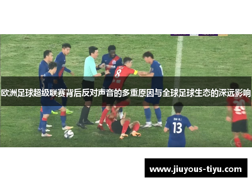 欧洲足球超级联赛背后反对声音的多重原因与全球足球生态的深远影响