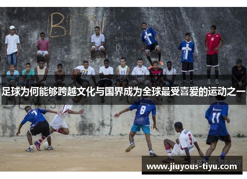足球为何能够跨越文化与国界成为全球最受喜爱的运动之一