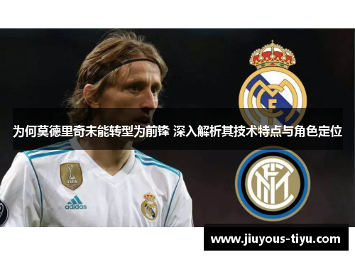 为何莫德里奇未能转型为前锋 深入解析其技术特点与角色定位