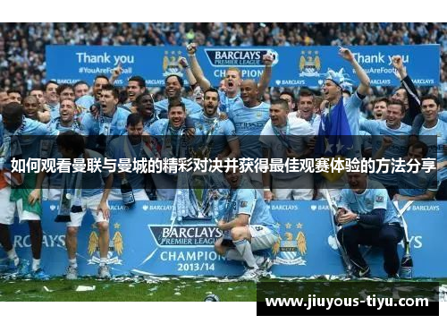 如何观看曼联与曼城的精彩对决并获得最佳观赛体验的方法分享