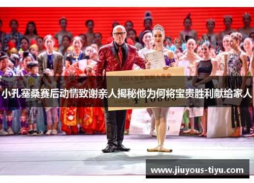 小孔塞桑赛后动情致谢亲人揭秘他为何将宝贵胜利献给家人