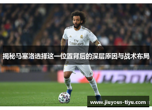 揭秘马塞洛选择这一位置背后的深层原因与战术布局