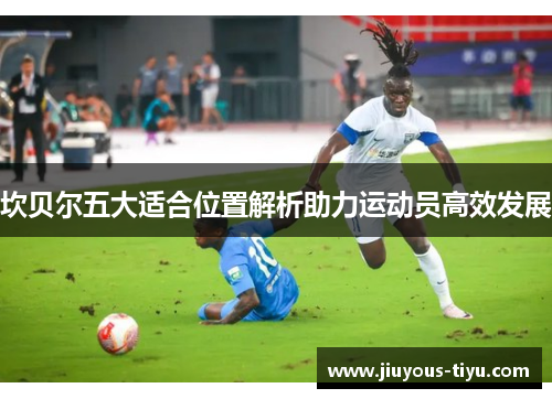 坎贝尔五大适合位置解析助力运动员高效发展