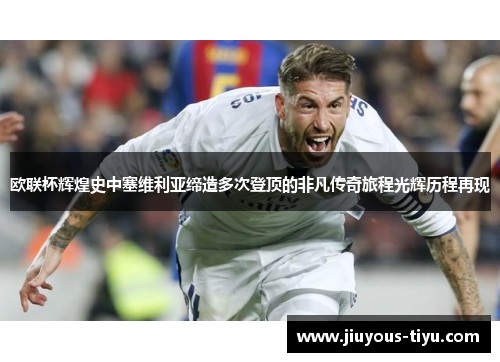 欧联杯辉煌史中塞维利亚缔造多次登顶的非凡传奇旅程光辉历程再现